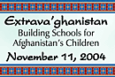 Extrava'ghanistan - Building Schools for Afghanistan's Children - November 11, 2004